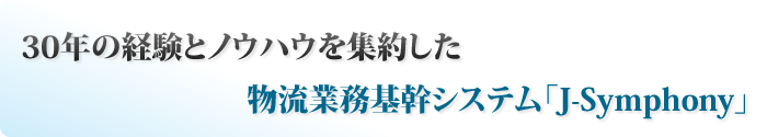 30年の経験とノウハウを集約した物流業務基幹システム「J-Symphony」