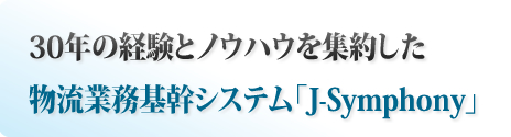 30年の経験とノウハウを集約した物流業務基幹システム「J-Symphony」